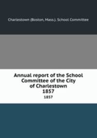 Annual report of the School Committee of the City of Charlestown. 1857