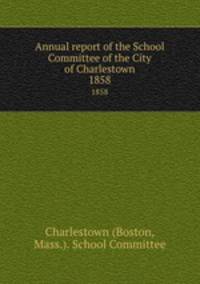 Annual report of the School Committee of the City of Charlestown. 1858