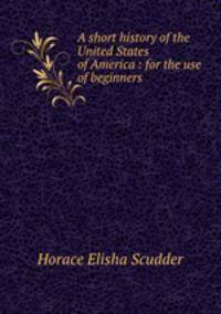 A short history of the United States of America : for the use of beginners