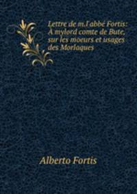 Lettre de m.l`abb Fortis: mylord comte de Bute, sur les moeurs et usages des Morlaques .