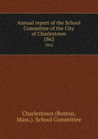 Annual report of the School Committee of the City of Charlestown. 1862