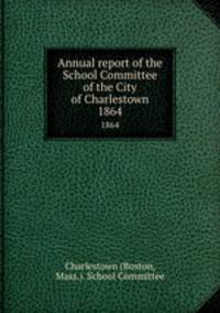 Annual report of the School Committee of the City of Charlestown. 1864