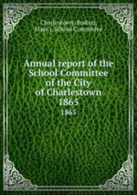 Annual report of the School Committee of the City of Charlestown. 1865