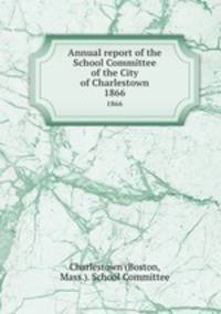Annual report of the School Committee of the City of Charlestown. 1866