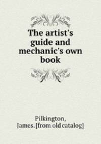 The artist`s guide and mechanic`s own book