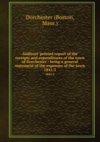 Auditors` printed report of the receipts and expenditures of the town of Dorchester : being a general statement of the expenses of the town. 1841/2