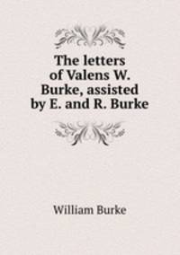 The letters of Valens W. Burke, assisted by E. and R. Burke.