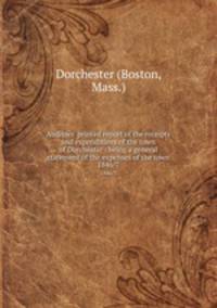 Auditors` printed report of the receipts and expenditures of the town of Dorchester : being a general statement of the expenses of the town. 1846/7
