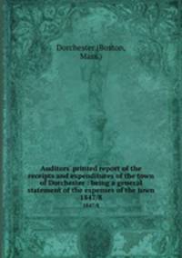 Auditors` printed report of the receipts and expenditures of the town of Dorchester : being a general statement of the expenses of the town. 1847/8