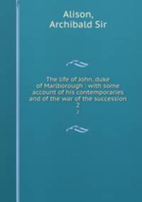 The life of John, duke of Marlborough : with some account of his contemporaries and of the war of the succession. 2
