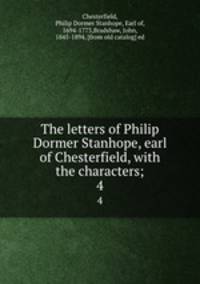The letters of Philip Dormer Stanhope, earl of Chesterfield, with the characters;. 4