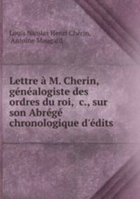 Lettre M. Cherin, gnalogiste des ordres du roi, &c., sur son Abrg chronologique d`dits .