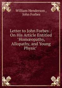 Letter to John Forbes .: On His Article Entitled "Homopathy, Allopathy, and Young Physic" .