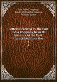 Letters Received by the East India Company from Its Servants in the East: transcribed from the .. 4