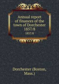 Annual report of finances of the town of Dorchester. 1857/8