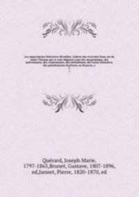 Les supercheries litteraires devoilees. Galerie des ecrivains francais de toute l`Europe qui se sont deguises sous des anagrammes, des asteronymes, des cryptonymes, des initialismes, des noms litteraires, des pseudonymes facetieux ou bizarres, e. 2