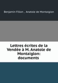 Lettres crites de la Vende M. Anatole de Montaiglon: documents .