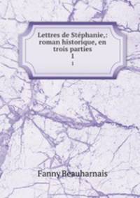 Lettres de Stphanie,: roman historique, en trois parties. 1
