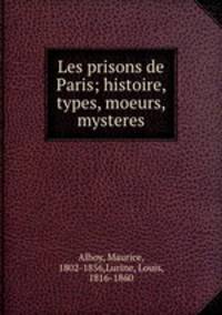 Les prisons de Paris; histoire, types, moeurs, mysteres