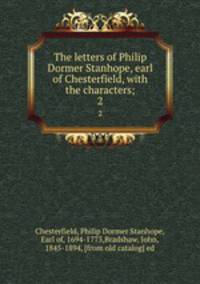 The letters of Philip Dormer Stanhope, earl of Chesterfield, with the characters;. 2