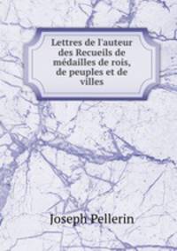 Lettres de l`auteur des Recueils de mdailles de rois, de peuples et de villes