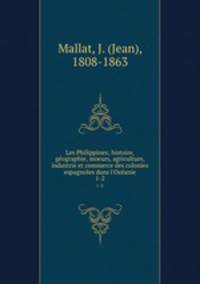 Les Philippines; histoire, geographie, moeurs, agriculture, industrie et commerce des colonies espagnoles dans l`Oceanie. 1-2