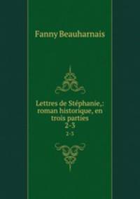 Lettres de Stphanie,: roman historique, en trois parties. 2-3