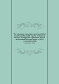 The extension messenger : a series of brief notes from the weekly reports of the Farm Advisers, College and Experiment Station Workers and the State Leader`s Office. 15-16 (1932-1933)