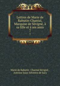 Lettres de Marie de Rabutin-Chantal, Marquise de Svign, sa fille et ses amis. 7