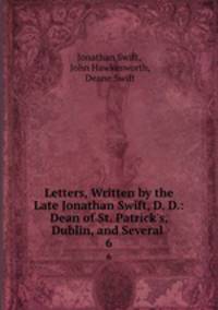 Letters, Written by the Late Jonathan Swift, D. D.: Dean of St. Patrick`s, Dublin, and Several .. 6