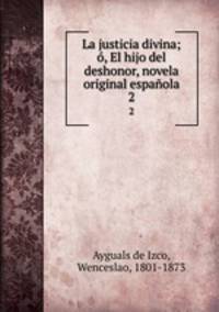 La justicia divina; , El hijo del deshonor, novela original espaola. 2