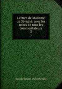 Lettres de Madame de Svign: avec les notes de tous les commentateurs. 3