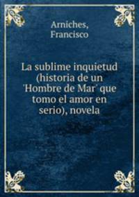 La sublime inquietud (historia de un `Hombre de Mar` que tomo el amor en serio), novela