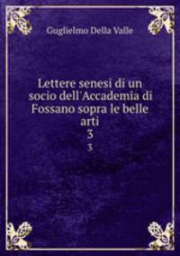 Lettere senesi di un socio dell`Accademia di Fossano sopra le belle arti. 3