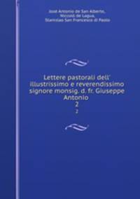 Lettere pastorali dell` illustrissimo e reverendissimo signore monsig. d. fr. Giuseppe Antonio .. 2