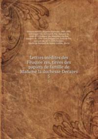 Lettres inedites des Feuquieres, tirees des papiers de famille de Madame la duchesse Decazes. 5