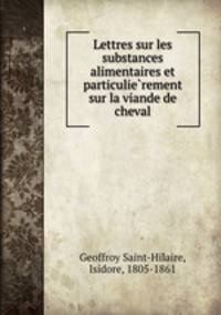 Lettres sur les substances alimentaires et particulierement sur la viande de cheval