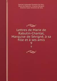 Lettres de Marie de Rabutin-Chantal, Marquise de Svign, sa fille et ses amis. 9