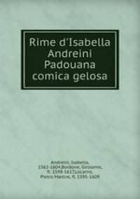 Rime d`Isabella Andreini Padouana comica gelosa