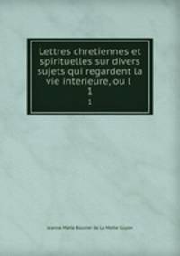 Lettres chretiennes et spirituelles sur divers sujets qui regardent la vie interieure, ou l .. 1