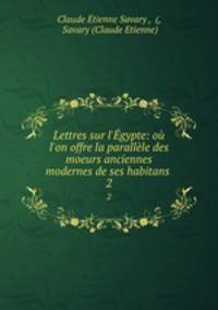 Lettres sur l`gypte: o l`on offre la parallle des moeurs anciennes & modernes de ses habitans .. 2