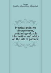Practical pointers for patentees, containing valuable information and advice on the sale of patents;