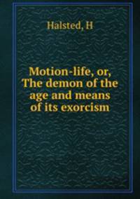 Motion-life, or, The demon of the age and means of its exorcism