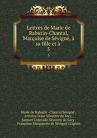 Lettres de Marie de Rabutin-Chantal, Marquise de Svign, sa fille et .. 5
