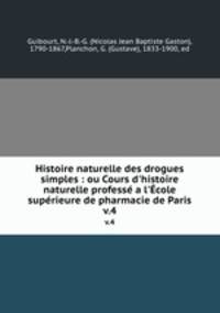 Histoire naturelle des drogues simples : ou Cours d`histoire naturelle profess a l`cole suprieure de pharmacie de Paris. v.4