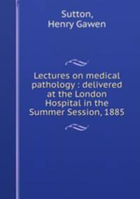 Lectures on medical pathology : delivered at the London Hospital in the Summer Session, 1885