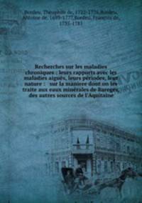 Recherches sur les maladies chroniques : leurs rapports avec les maladies aigus, leurs priodes, leur nature : & sur la maniere dont on les traite aux eaux minrales de Bareges, & des autres sources de l`Aquitaine