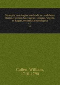 Synopsis nosologiae methodicae : exhibens clariss. virorum Sauvagesii, Linnaei, Vogelii, et Sagari, systemata nosologica. v.1