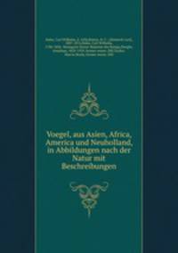Voegel, aus Asien, Africa, America und Neuholland, in Abbildungen nach der Natur mit Beschreibungen