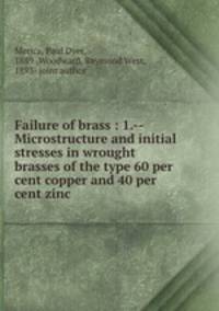 Failure of brass : 1.--Microstructure and initial stresses in wrought brasses of the type 60 per cent copper and 40 per cent zinc